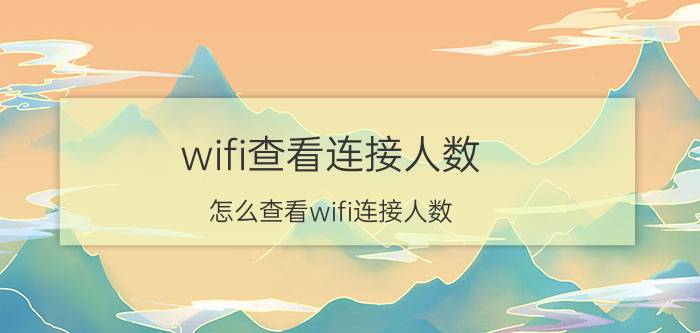 wifi查看连接人数 怎么查看wifi连接人数？